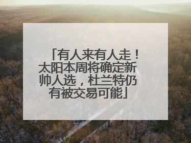 有人来有人走！太阳本周将确定新帅人选，杜兰特仍有被交易可能