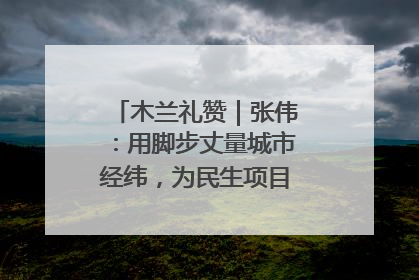木兰礼赞｜张伟：用脚步丈量城市经纬，为民生项目按下“加速键”