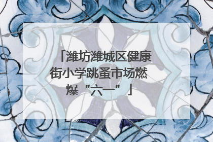 潍坊潍城区健康街小学跳蚤市场燃爆“六一”