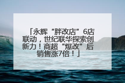永辉“胖改店”6店联动，世纪联华探索创新力！商超“爆改”后销售涨7倍！