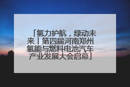氢力护航，绿动未来丨第四届河南郑州氢能与燃料电池汽车产业发展大会启幕