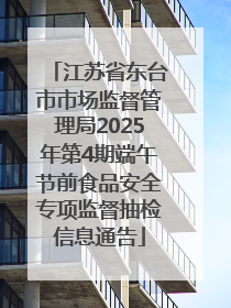 江苏省东台市市场监督管理局2025年第4期端午节前食品安全专项监督抽检信息通告