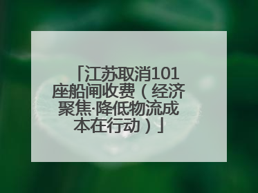 江苏取消101座船闸收费（经济聚焦·降低物流成本在行动）