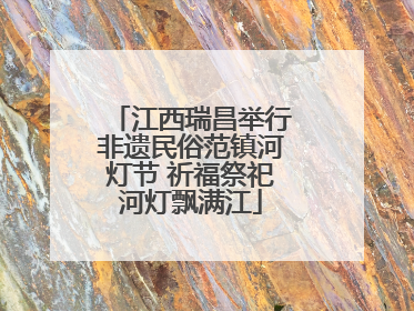 江西瑞昌举行非遗民俗范镇河灯节 祈福祭祀河灯飘满江