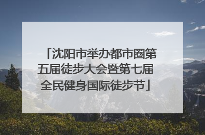 沈阳市举办都市圈第五届徒步大会暨第七届全民健身国际徒步节