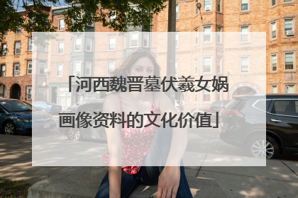 河西魏晋墓伏羲女娲画像资料的文化价值