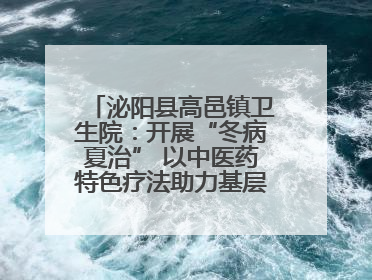 泌阳县高邑镇卫生院：开展“冬病夏治” 以中医药特色疗法助力基层群众健康