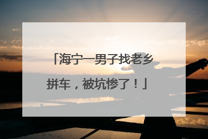 海宁一男子找老乡拼车，被坑惨了！