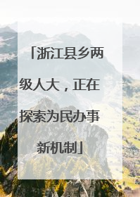 浙江县乡两级人大，正在探索为民办事新机制