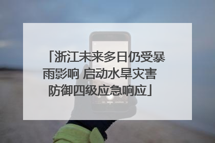 浙江未来多日仍受暴雨影响 启动水旱灾害防御四级应急响应