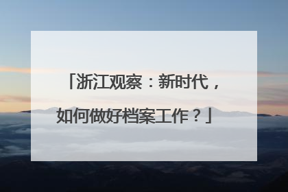 浙江观察：新时代，如何做好档案工作？