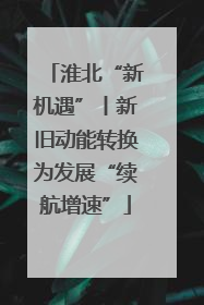 淮北“新机遇”丨新旧动能转换为发展“续航增速”