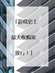 游戏史上最大收购案放行！