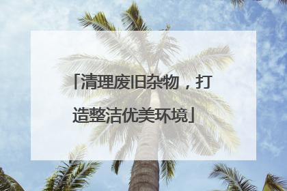 清理废旧杂物，打造整洁优美环境