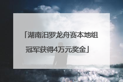 湖南汨罗龙舟赛本地组冠军获得4万元奖金
