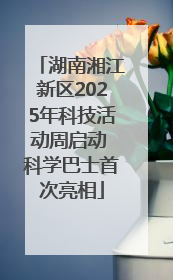 湖南湘江新区2025年科技活动周启动 科学巴士首次亮相