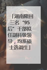 湖南隆回三名“95后”干部拟任副科级领导，均系硕士选调生