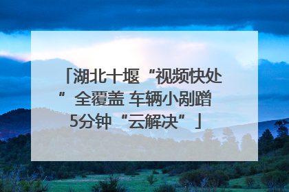 湖北十堰“视频快处”全覆盖 车辆小剐蹭5分钟“云解决”