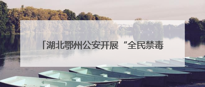 湖北鄂州公安开展“全民禁毒 健康生活”系列宣传活动