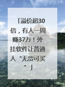 溢价超30倍，有人一周赚37万！外挂软件让普通人“无货可买”