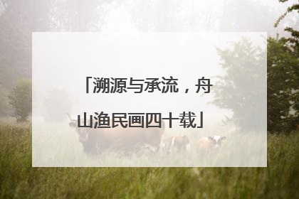 溯源与承流，舟山渔民画四十载