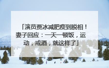 演员贾冰减肥瘦到脱相！妻子回应：一天一顿饭，运动，戒酒，就这样了