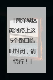 菏泽城区黄河路上这5个路口临时封闭，请绕行！