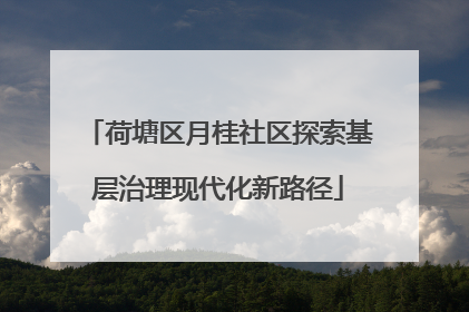 荷塘区月桂社区探索基层治理现代化新路径
