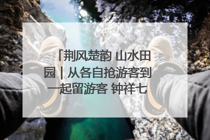 荆风楚韵 山水田园｜从各自抢游客到一起留游客 钟祥七村抱团解了“乡愁”添了“乡酬”