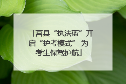 莒县“执法蓝”开启“护考模式” 为考生保驾护航