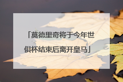 莫德里奇将于今年世俱杯结束后离开皇马