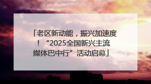 老区新动能，振兴加速度！“2025全国新兴主流媒体巴中行”活动启幕