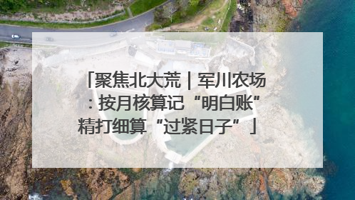 聚焦北大荒｜军川农场：按月核算记“明白账”精打细算“过紧日子”
