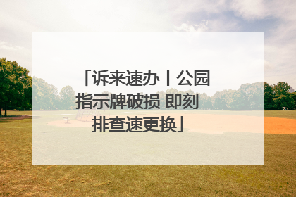 诉来速办丨公园指示牌破损 即刻排查速更换