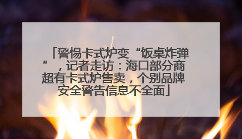 警惕卡式炉变“饭桌炸弹”，记者走访：海口部分商超有卡式炉售卖，个别品牌安全警告信息不全面