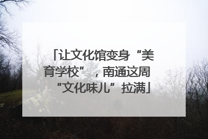 让文化馆变身“美育学校”，南通这周“文化味儿”拉满