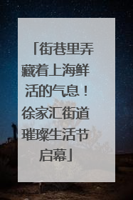 街巷里弄藏着上海鲜活的气息！徐家汇街道璀璨生活节启幕