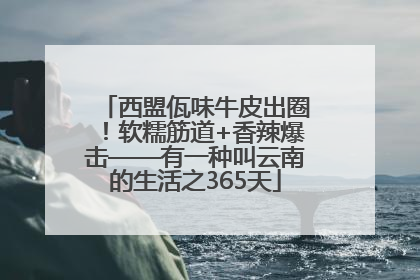 西盟佤味牛皮出圈！软糯筋道+香辣爆击——有一种叫云南的生活之365天