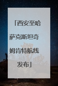 西安至哈萨克斯坦奇姆肯特航线发布