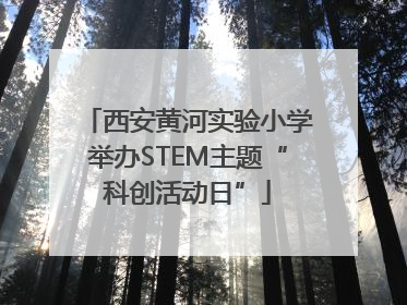 西安黄河实验小学举办STEM主题“科创活动日”