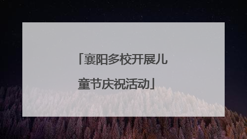 襄阳多校开展儿童节庆祝活动