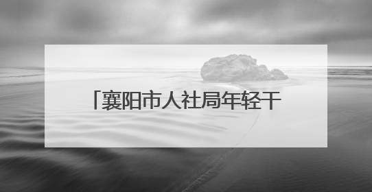 襄阳市人社局年轻干部“赋能提质”培训班第三期顺利举行