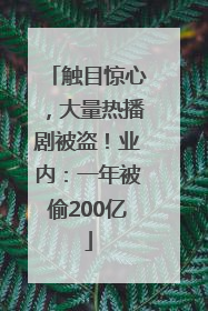 触目惊心，大量热播剧被盗！业内：一年被偷200亿