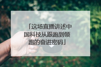 这场直播讲述中国科技从跟跑到领跑的奋进密码