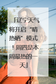 辽宁天气将开启“晴热晒”模式！周四是本周最热的一天