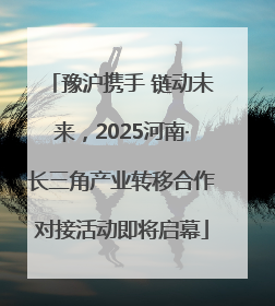 豫沪携手 链动未来，2025河南·长三角产业转移合作对接活动即将启幕