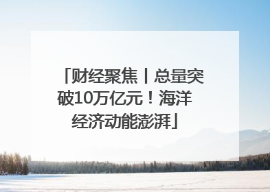 财经聚焦丨总量突破10万亿元！海洋经济动能澎湃