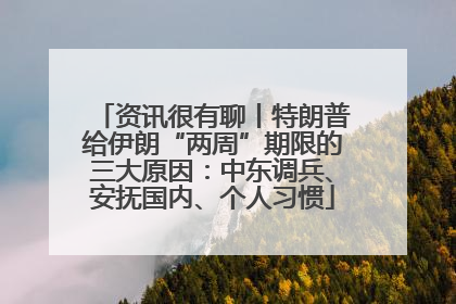 资讯很有聊丨特朗普给伊朗“两周”期限的三大原因：中东调兵、安抚国内、个人习惯
