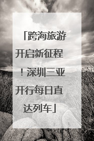 跨海旅游开启新征程！深圳三亚开行每日直达列车