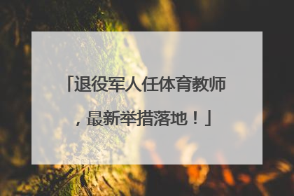 退役军人任体育教师，最新举措落地！